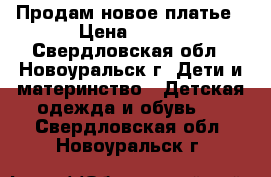 Продам новое платье › Цена ­ 300 - Свердловская обл., Новоуральск г. Дети и материнство » Детская одежда и обувь   . Свердловская обл.,Новоуральск г.
